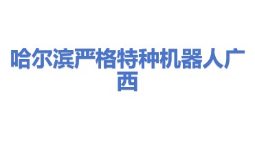 哈尔滨严格特种机器人有限公司广西分公司