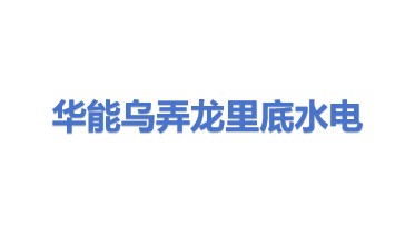 华能澜沧江水电股份有限公司乌弄龙里底水电厂