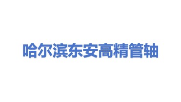 哈尔滨东安高精管轴制造有限公司