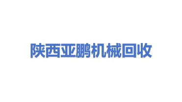陕西亚鹏宏泰机械设备回收有限公司