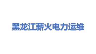 黑龙江薪火电力运维有限公司