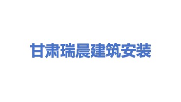 甘肃瑞晨建筑安装有限责任公司