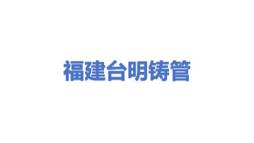 福建台明铸管科技股份有限公司