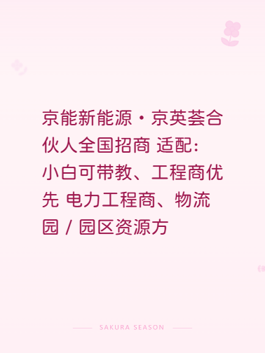 京能新能源・京英荟合伙人全国招商
适配：小白可带教、工程商优先
电力工程商、物流园 / 园区资源方