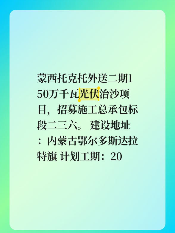蒙西托克托外送二期150万千瓦光伏治沙项目，招募施工总承包标段二三六。
建设地址：内蒙古鄂尔多斯达拉特旗
计划工期：2026年8月15日开工