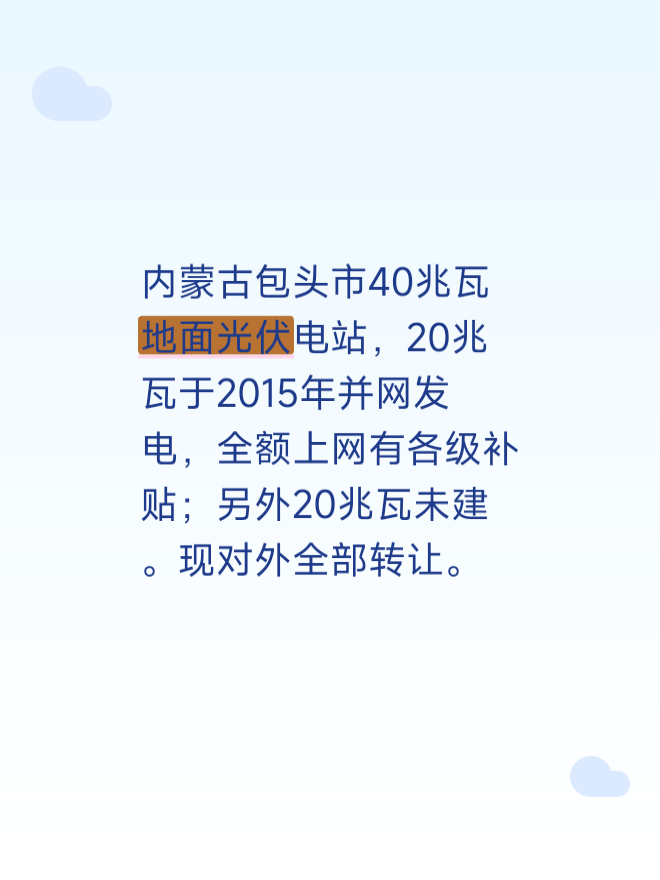 内蒙古包头市40兆瓦地面光伏电站，20兆瓦于2015年并网发电，全额上网有各级补贴；另外20兆瓦未建。现对外全部转让。
