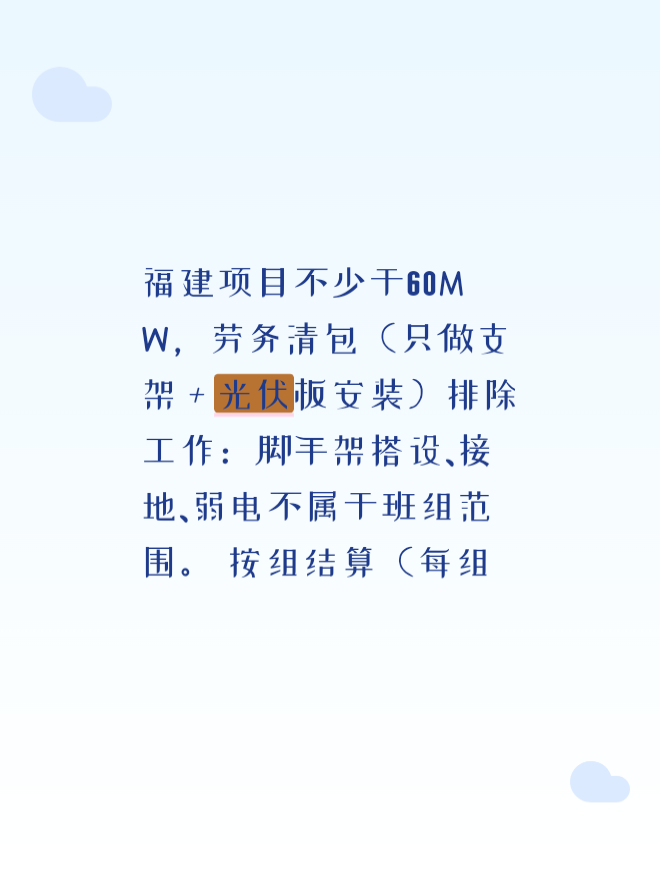 福建项目不少于60MW，劳务清包（只做支架＋光伏板安装）排除工作：脚手架搭设、接地、弱电不属于班组范围。
按组结算（每组56片光伏板），不含税现金结算。